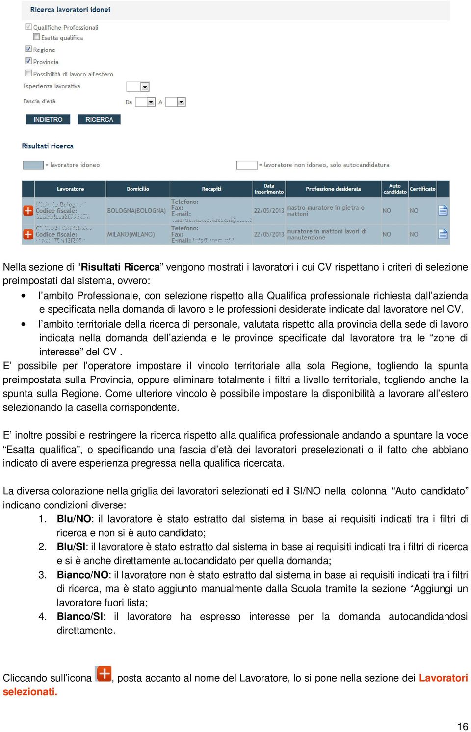 l ambito territoriale della ricerca di personale, valutata rispetto alla provincia della sede di lavoro indicata nella domanda dell azienda e le province specificate dal lavoratore tra le zone di