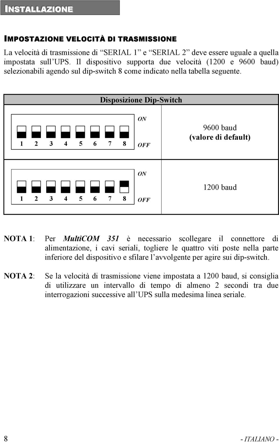 Disposizione Dip-Switch 1 2 3 4 5 6 7 8 ON OFF 9600 baud (valore di default) ON 1200 baud 1 2 3 4 5 6 7 8 OFF NOTA 1: Per MultiCOM 351 è necessario scollegare il connettore di alimentazione, i cavi