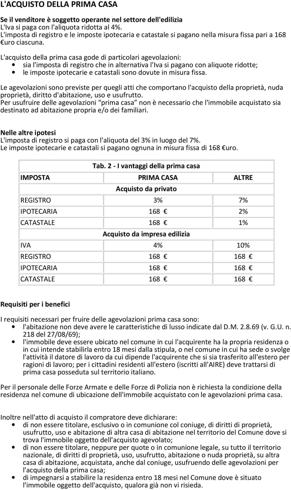 L'acquisto della prima casa gode di particolari agevolazioni: sia l'imposta di registro che in alternativa l'iva si pagano con aliquote ridotte; le imposte ipotecarie e catastali sono dovute in