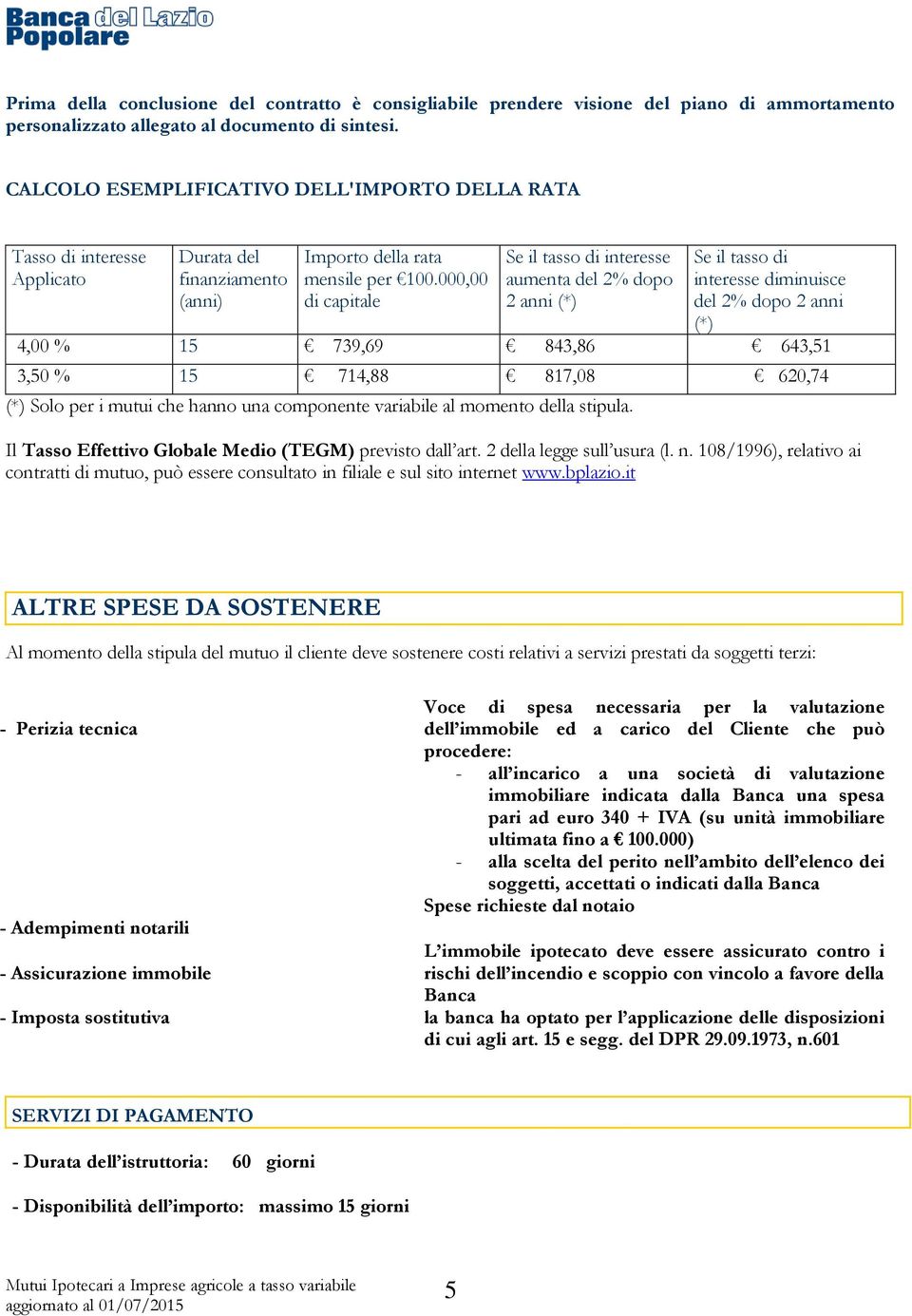 000,00 di capitale Se il tasso di interesse aumenta del 2% dopo 2 anni (*) Se il tasso di interesse diminuisce del 2% dopo 2 anni (*) 4,00 % 15 739,69 843,86 643,51 3,50 % 15 714,88 817,08 620,74 (*)