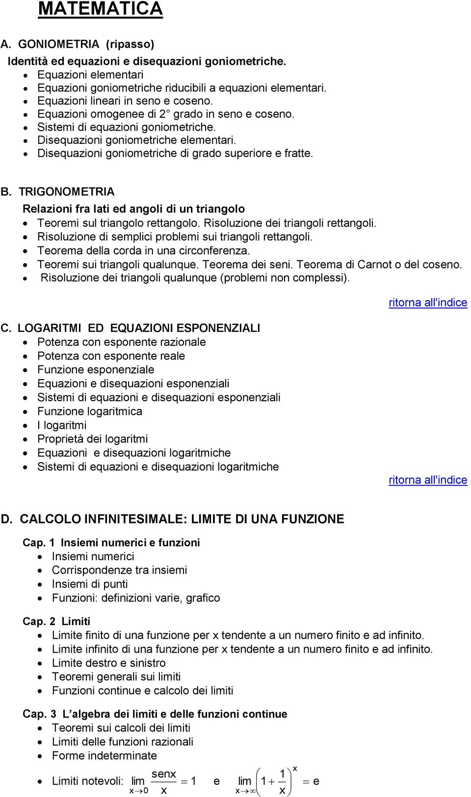 Disequazioni goniometriche di grado superiore e fratte. B. TRIGONOMETRIA Relazioni fra lati ed angoli di un triangolo Teoremi sul triangolo rettangolo. Risoluzione dei triangoli rettangoli.