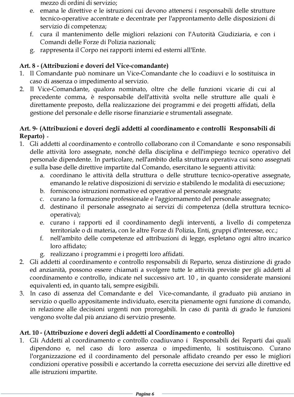 cura il mantenimento delle migliori relazioni con l'autorità Giudiziaria, e con i Comandi delle Forze di Polizia nazionali; g. rappresenta il Corpo nei rapporti interni ed esterni all'ente. Art.