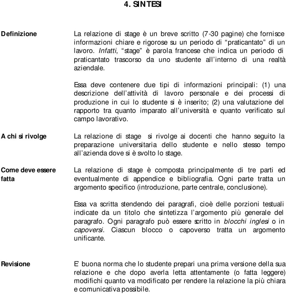 Essa deve contenere due tipi di informazioni principali: (1) una descrizione dell attività di lavoro personale e dei processi di produzione in cui lo studente si è inserito; (2) una valutazione del