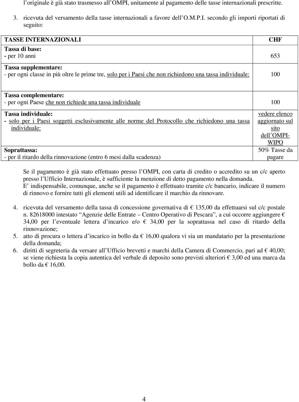 secondo gli importi riportati di seguito: TASSE INTERNAZIONALI Tassa di base: - per 10 anni 653 Tassa supplementare: - per ogni classe in più oltre le prime tre, solo per i Paesi che non richiedono