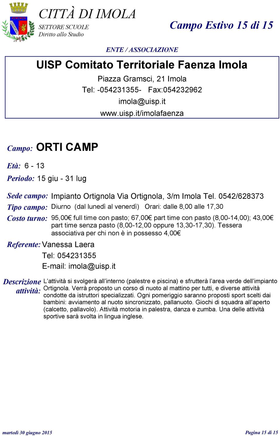 0542/628373 Tipo campo: Diurno (dal lunedì al venerdì) Orari: dalle 8,00 alle 17,30 Costo turno: 95,00 part time senza pasto (8,00-12,00 oppure 13,30-17,30).