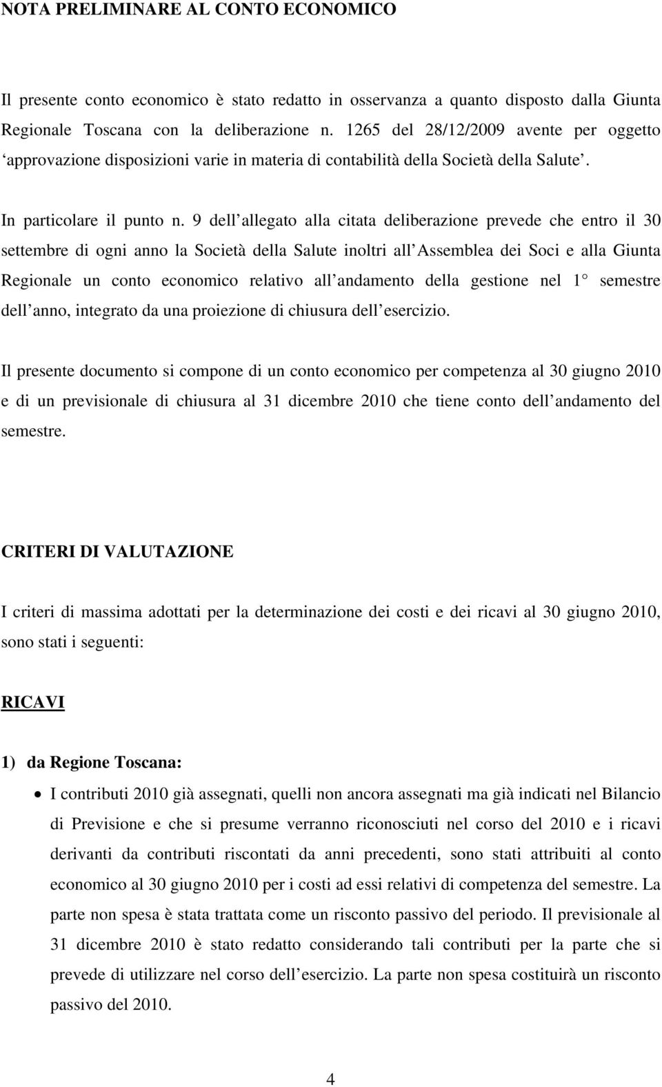 9 dell allegato alla citata deliberazione prevede che entro il 30 settembre di ogni anno la Società della Salute inoltri all Assemblea dei Soci e alla Giunta Regionale un conto economico relativo all