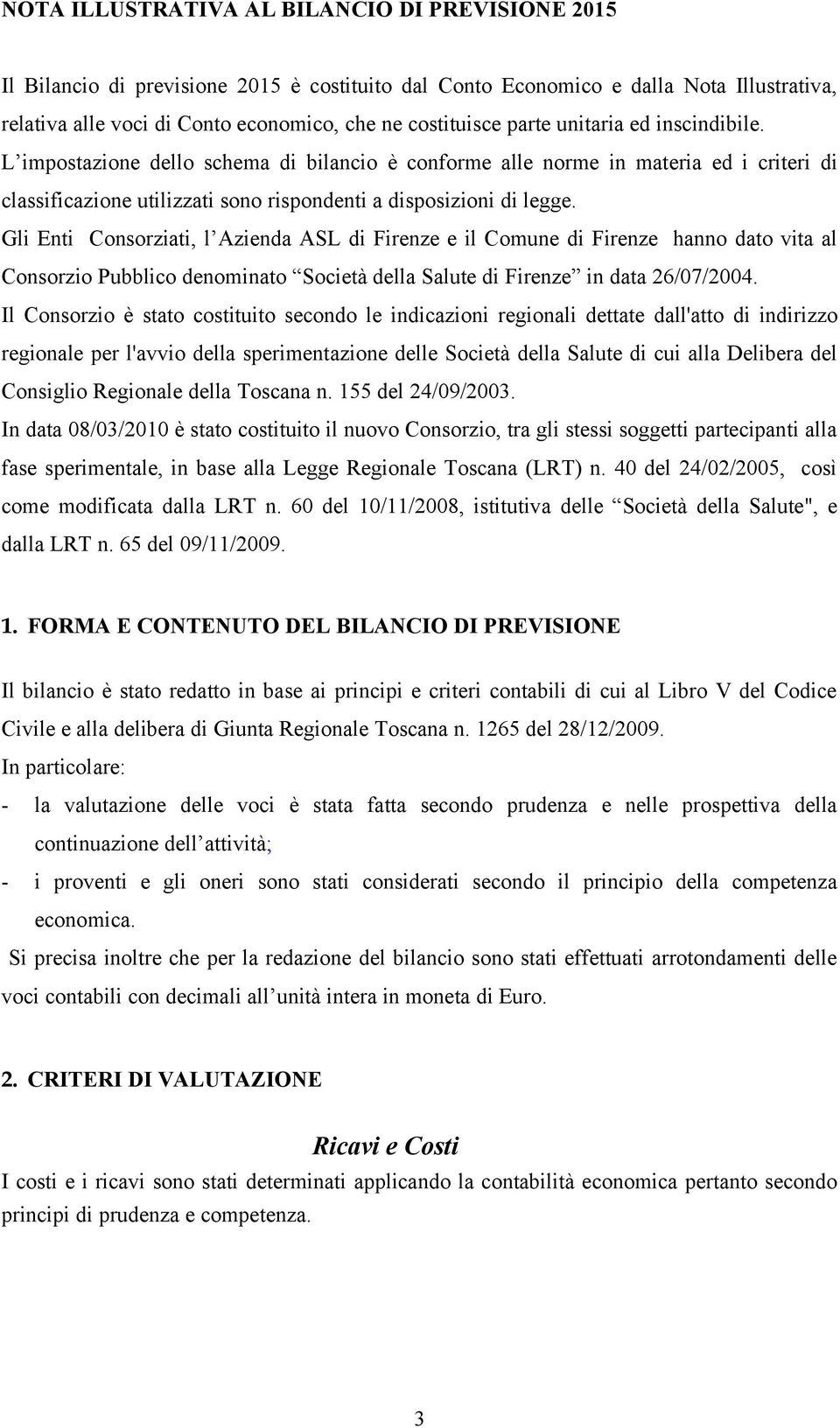 Gli Enti Consorziati, l Azienda ASL di Firenze e il Comune di Firenze hanno dato vita al Consorzio Pubblico denominato Società della Salute di Firenze in data 26/07/2004.