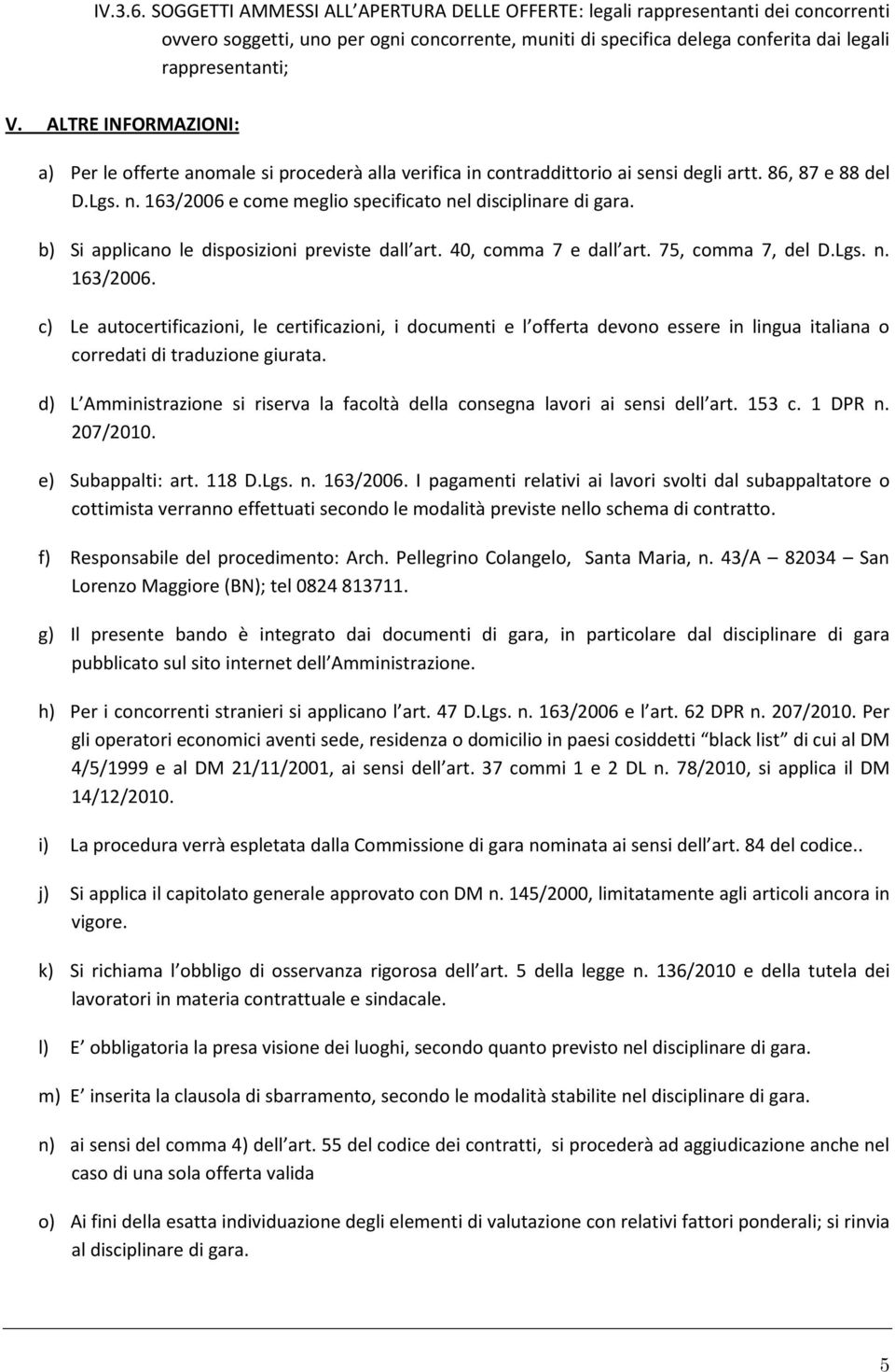 b) Si applicano le disposizioni previste dall art. 40, comma 7 e dall art. 75, comma 7, del D.Lgs. n. 163/2006.