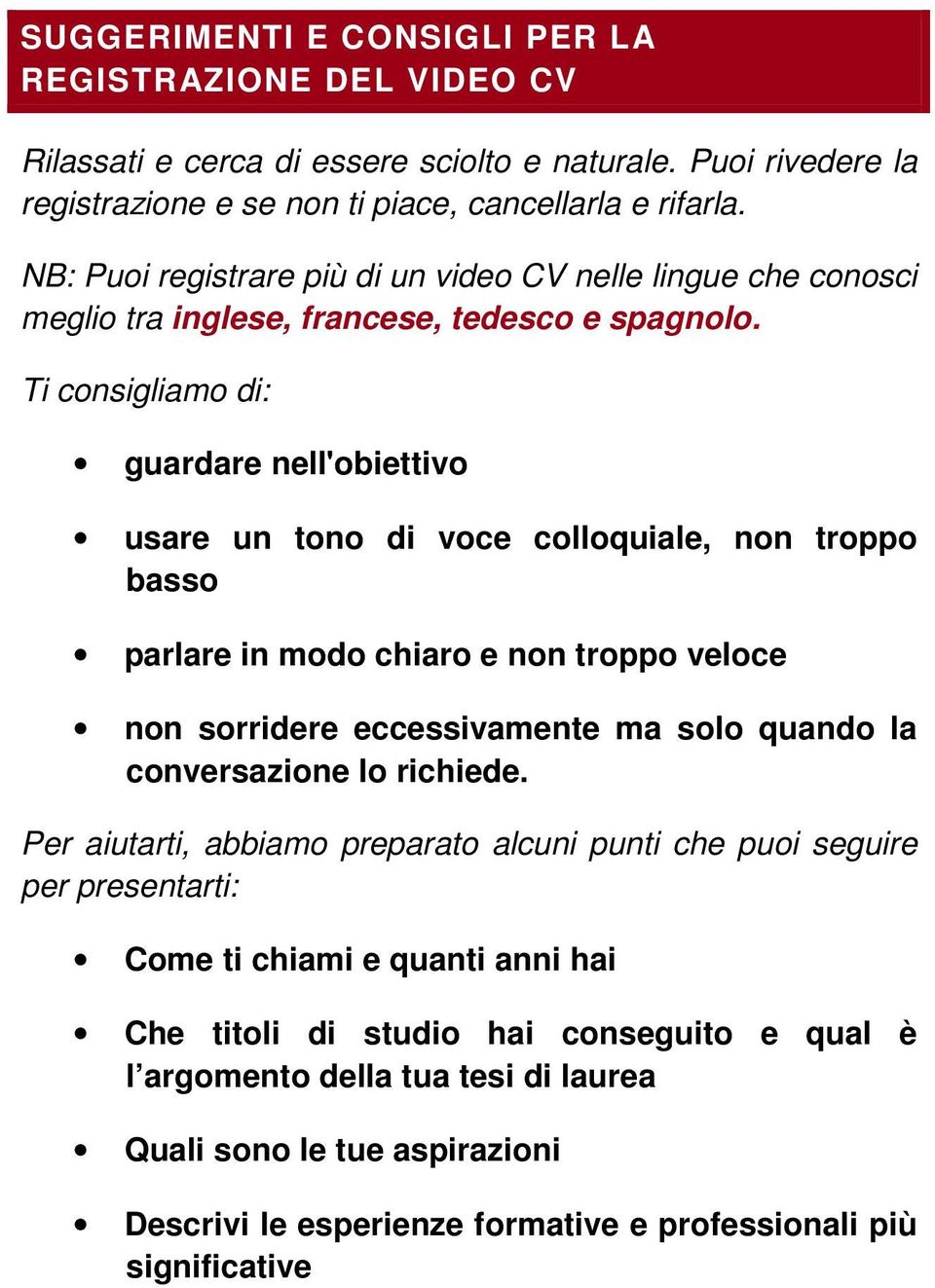 Ti consigliamo di: guardare nell'obiettivo usare un tono di voce colloquiale, non troppo basso parlare in modo chiaro e non troppo veloce non sorridere eccessivamente ma solo quando la conversazione