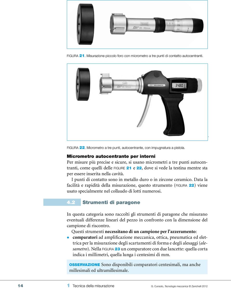 Micrometro autocentrante per interni Per misure più precise e sicure, si usano micrometri a tre punti autocentranti, come quelli delle figure 21 e 22, dove si vede la testina mentre sta per essere