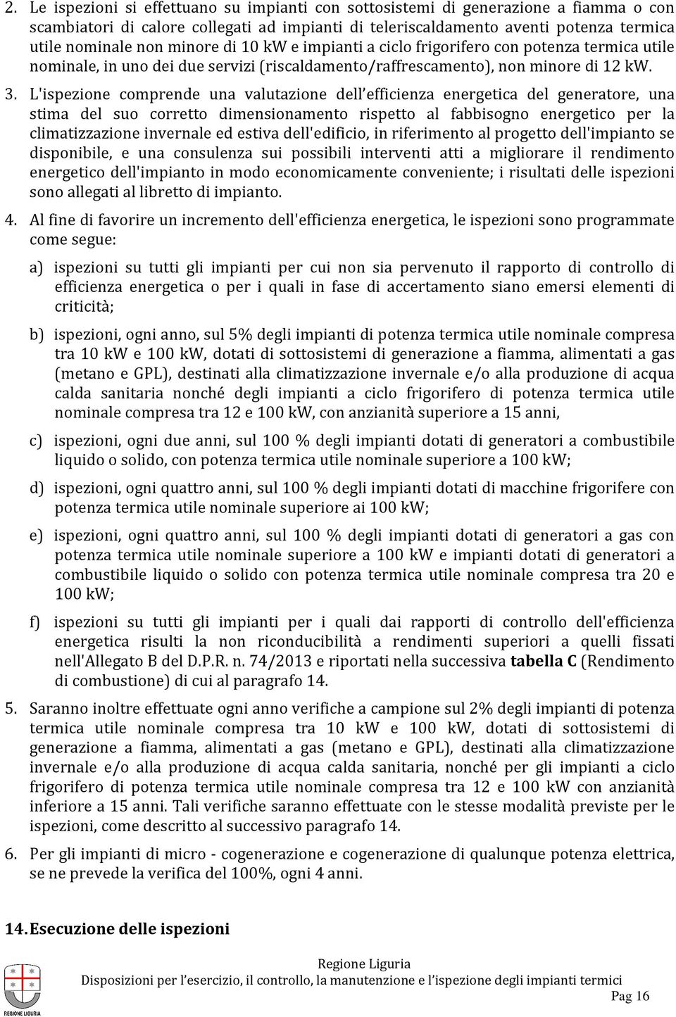 L'ispezione comprende una valutazione dell efficienza energetica del generatore, una stima del suo corretto dimensionamento rispetto al fabbisogno energetico per la climatizzazione invernale ed