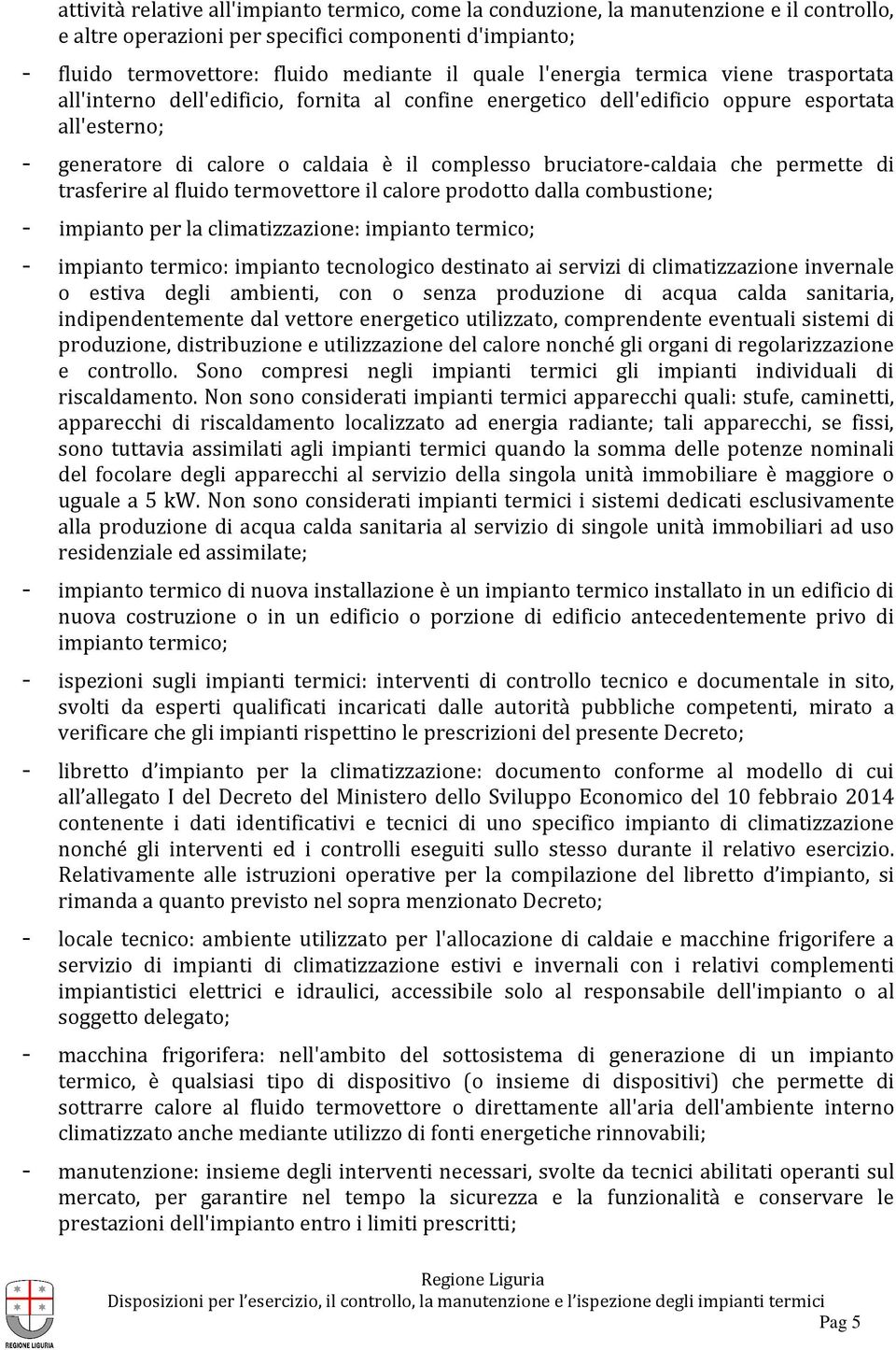 bruciatore-caldaia che permette di trasferire al fluido termovettore il calore prodotto dalla combustione; - impianto per la climatizzazione: impianto termico; - impianto termico: impianto