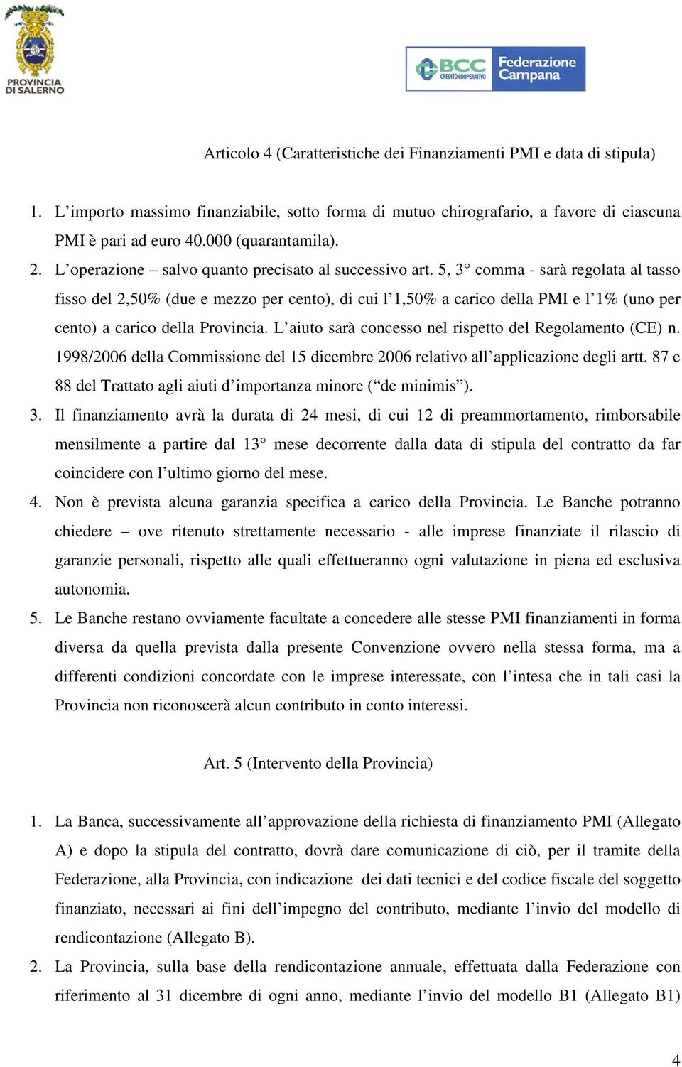 5, 3 comma - sarà regolata al tasso fisso del 2,50% (due e mezzo per cento), di cui l 1,50% a carico della PMI e l 1% (uno per cento) a carico della Provincia.