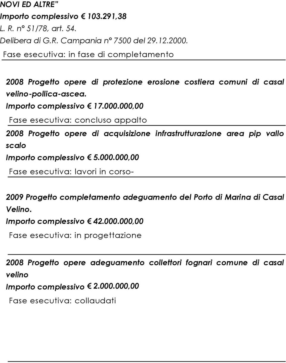 000,00 Fase esecutiva: concluso appalto 2008 Progetto opere di acquisizione infrastrutturazione area pip vallo scalo Importo complessivo 5.000.000,00 Fase esecutiva: lavori in corso- 2009 Progetto completamento adeguamento del Porto di Marina di Casal Velino.