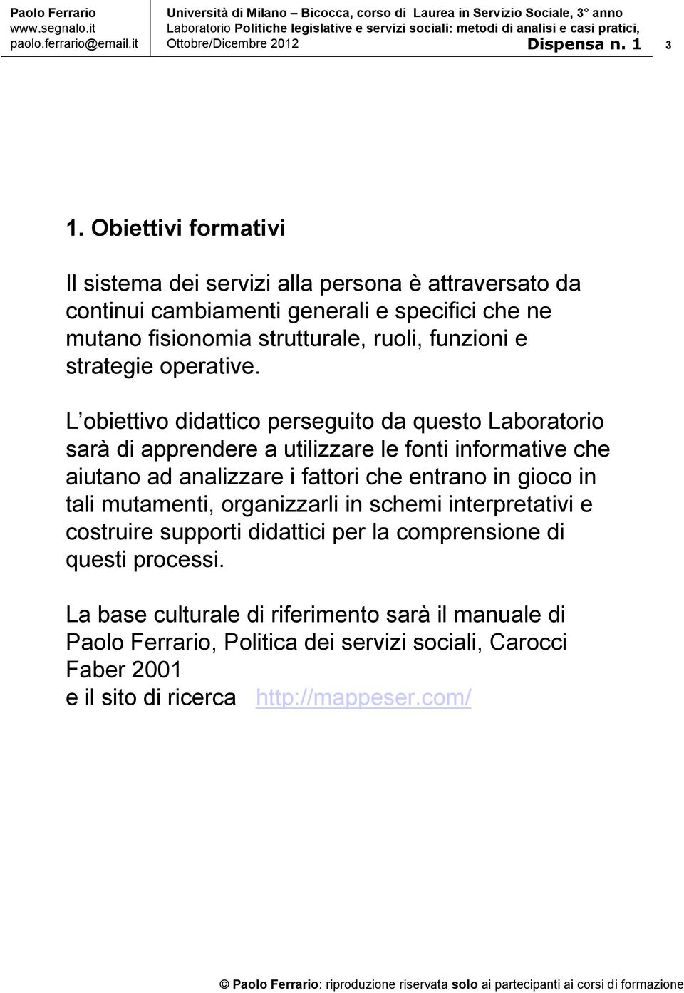 L obiettivo didattico perseguito da questo Laboratorio sarà di apprendere a utilizzare le fonti informative che aiutano ad analizzare i fattori che entrano in