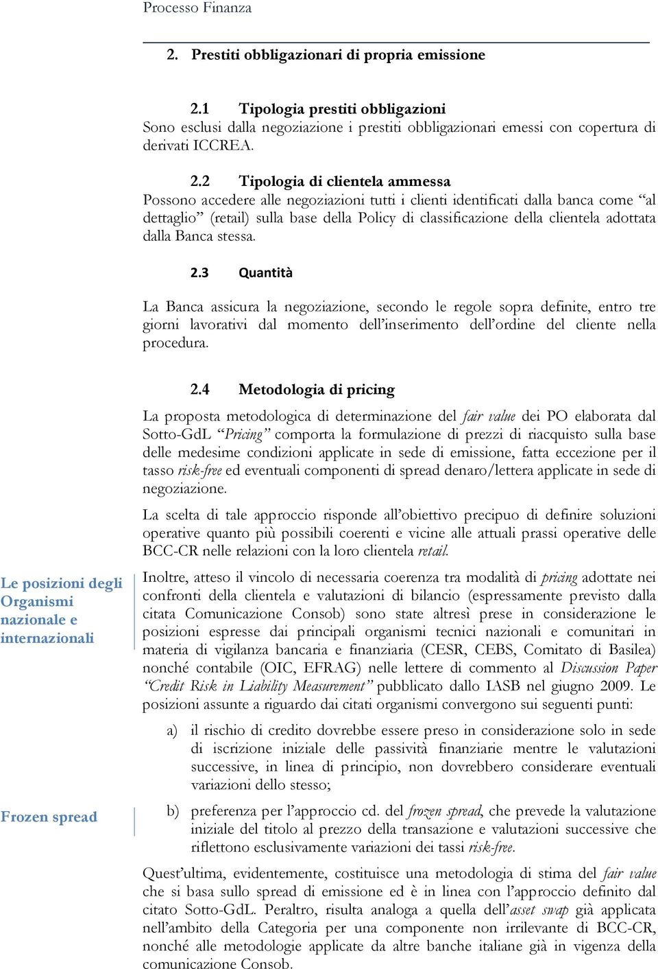 2 Tipologia di clientela ammessa Possono accedere alle negoziazioni tutti i clienti identificati dalla banca come al dettaglio (retail) sulla base della Policy di classificazione della clientela