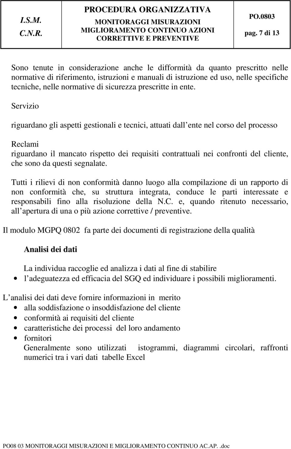 Servizio riguardano gli aspetti gestionali e tecnici, attuati dall ente nel corso del processo Reclami riguardano il mancato rispetto dei requisiti contrattuali nei confronti del cliente, che sono da