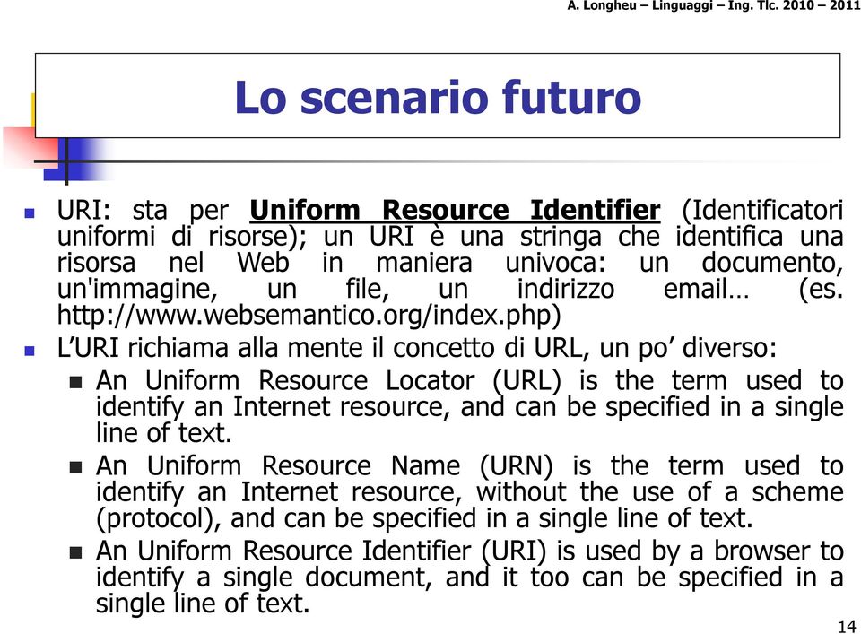 php) L URI richiama alla mente il concetto di URL, un po diverso: An Uniform Resource Locator (URL) is the term used to identify an Internet resource, and can be specified in a single line