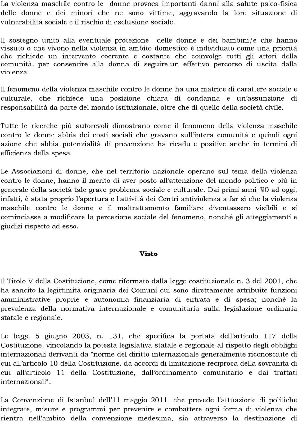 Il sostegno unito alla eventuale protezione delle donne e dei bambini/e che hanno vissuto o che vivono nella violenza in ambito domestico è individuato come una priorità che richiede un intervento