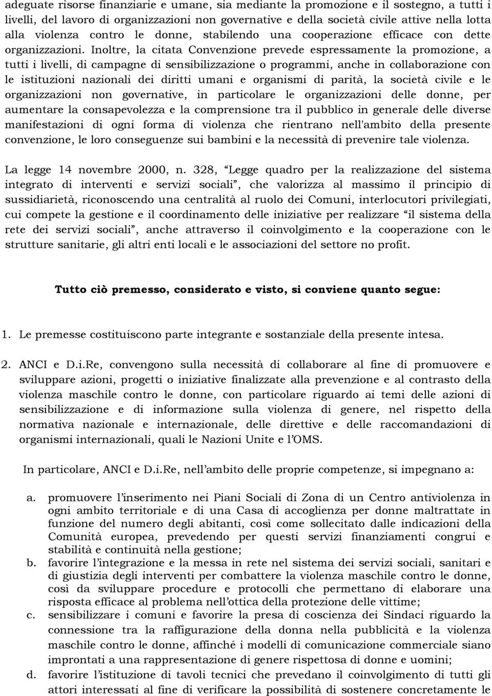 Inoltre, la citata Convenzione prevede espressamente la promozione, a tutti i livelli, di campagne di sensibilizzazione o programmi, anche in collaborazione con le istituzioni nazionali dei diritti