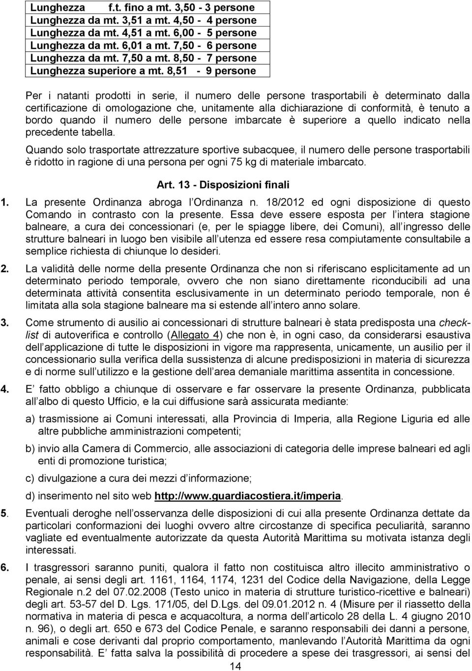 8,51-9 persone Per i natanti prodotti in serie, il numero delle persone trasportabili è determinato dalla certificazione di omologazione che, unitamente alla dichiarazione di conformità, è tenuto a