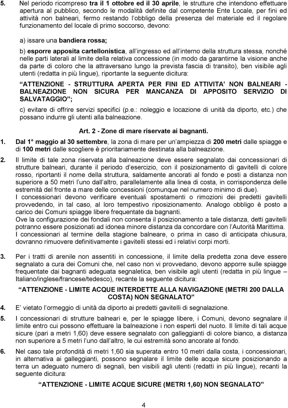 cartellonistica, all ingresso ed all interno della struttura stessa, nonché nelle parti laterali al limite della relativa concessione (in modo da garantirne la visione anche da parte di coloro che la