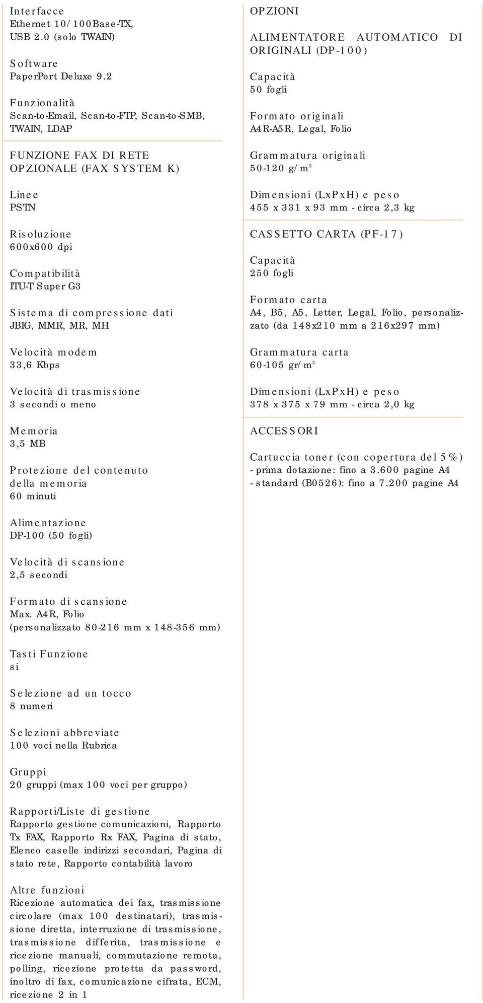 compressione dati JBIG, MMR, MR, MH Velocità modem 33,6 Kbps Velocità di trasmissione 3 secondi o meno Memoria 3,5 MB Protezione del contenuto della memoria 60 minuti OPZIONI ALIMENTATORE AUTOMATICO