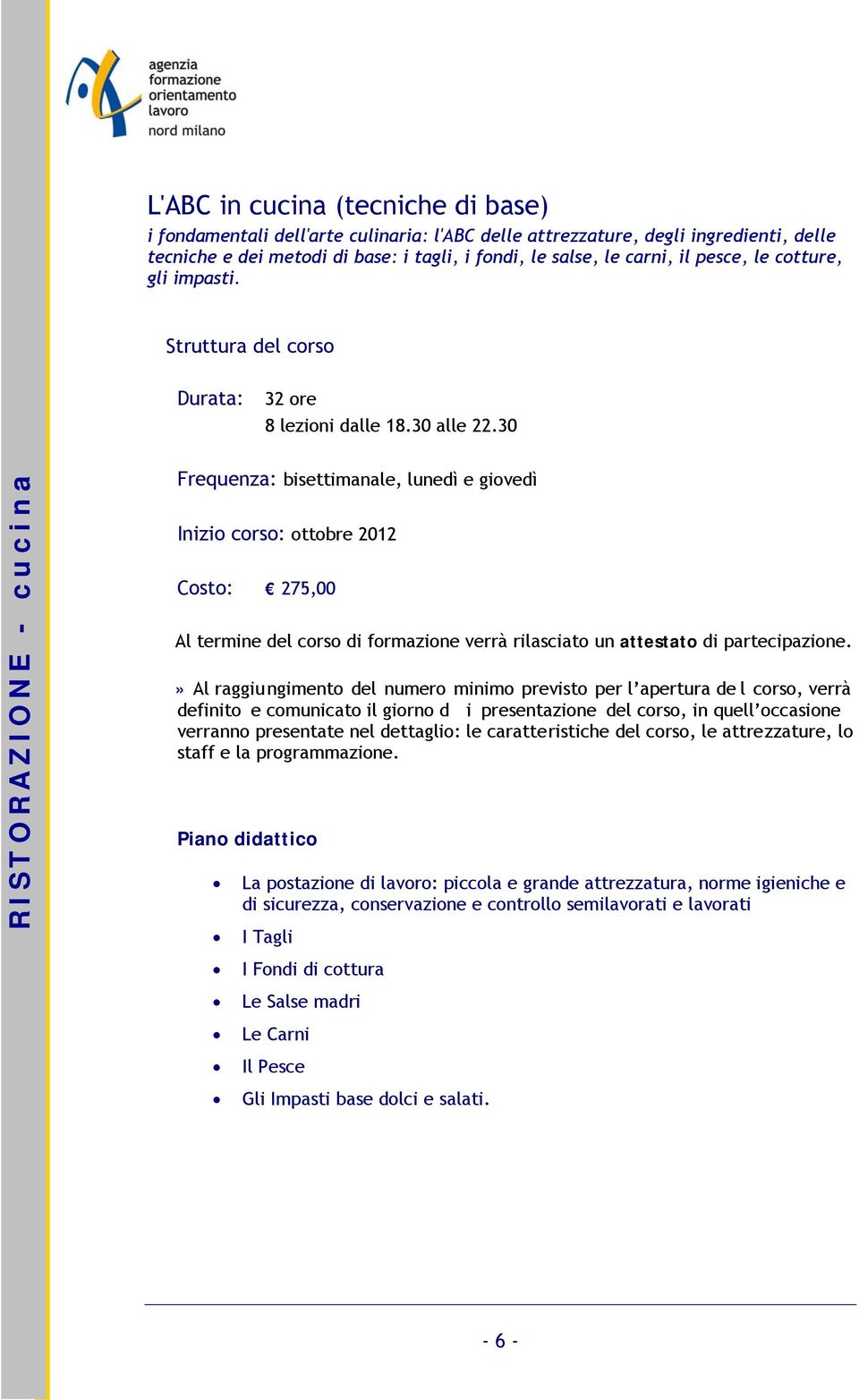 30 RISTORAZIONE - cucina Frequenza: bisettimanale, lunedì e giovedì Inizio corso: ottobre 2012 Costo: 275,00 La postazione di lavoro: piccola e grande