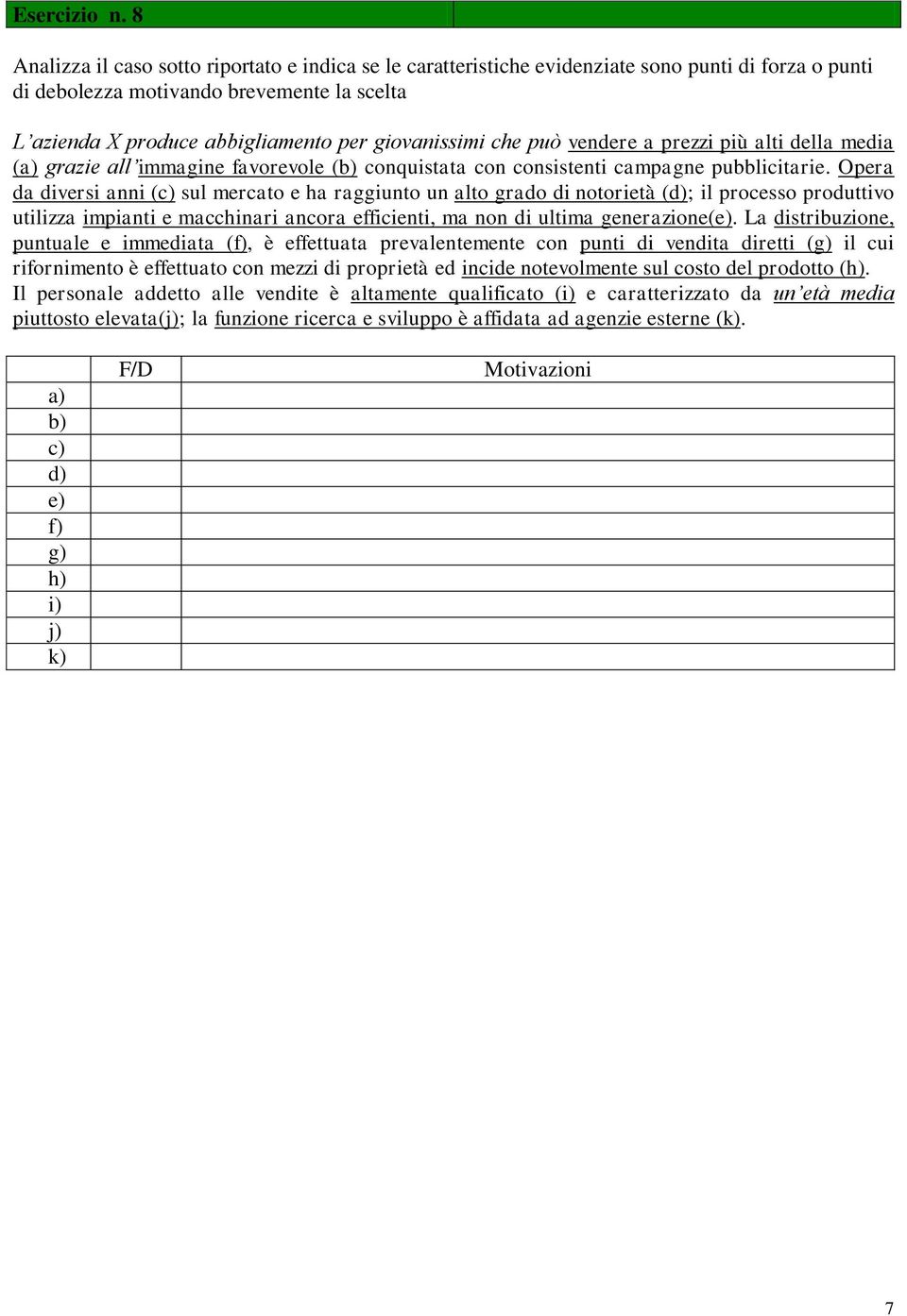 giovanissimi che può vendere a prezzi più alti della media (a) grazie all immagine favorevole (b) conquistata con consistenti campagne pubblicitarie.