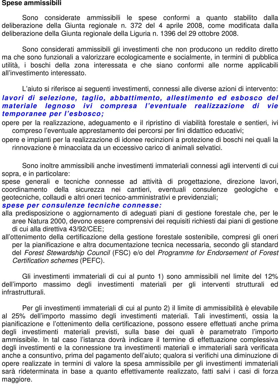 Sono considerati ammissibili gli investimenti che non producono un reddito diretto ma che sono funzionali a valorizzare ecologicamente e socialmente, in termini di pubblica utilità, i boschi della