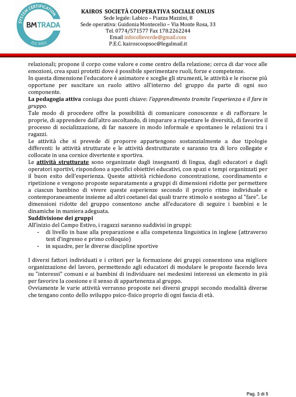 La pedagogia attiva coniuga due punti chiave: l apprendimento tramite l esperienza e il fare in gruppo.