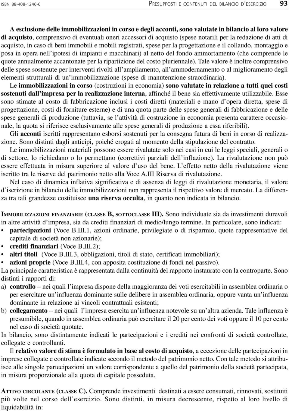 in opera nell ipotesi di impianti e macchinari) al netto del fondo ammortamento (che comprende le quote annualmente accantonate per la ripartizione del costo pluriennale).