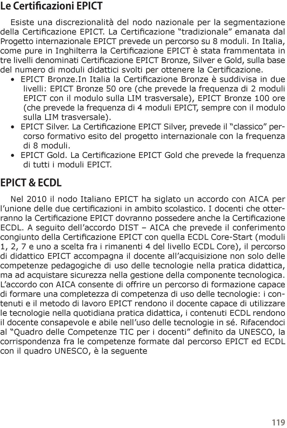 In Italia, come pure in Inghilterra la Certificazione EPICT è stata frammentata in tre livelli denominati Certificazione EPICT Bronze, Silver e Gold, sulla base del numero di moduli didattici svolti