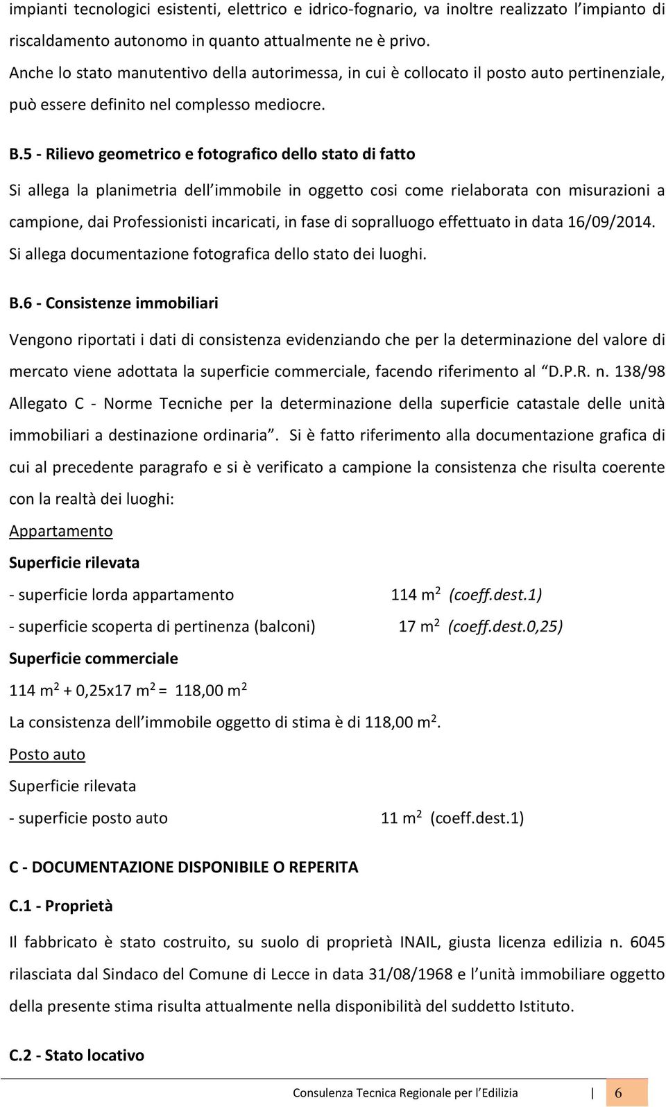 5 - Rilievo geometrico e fotografico dello stato di fatto Si allega la planimetria dell immobile in oggetto cosi come rielaborata con misurazioni a campione, dai Professionisti incaricati, in fase di