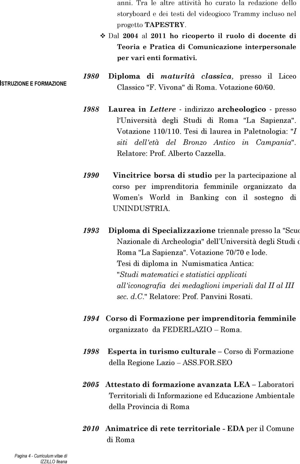 ISTRUZIONE E FORMAZIONE 1980 Diploma di maturità classica, presso il Liceo Classico "F. Vivona" di Roma. Votazione 60/60.