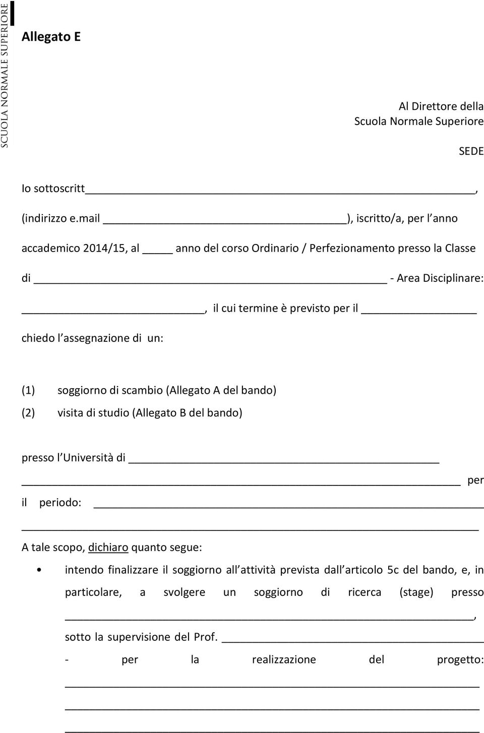 il chiedo l assegnazione di un: (1) soggiorno di scambio (Allegato A del bando) (2) visita di studio (Allegato B del bando) presso l Università di per il periodo: A tale