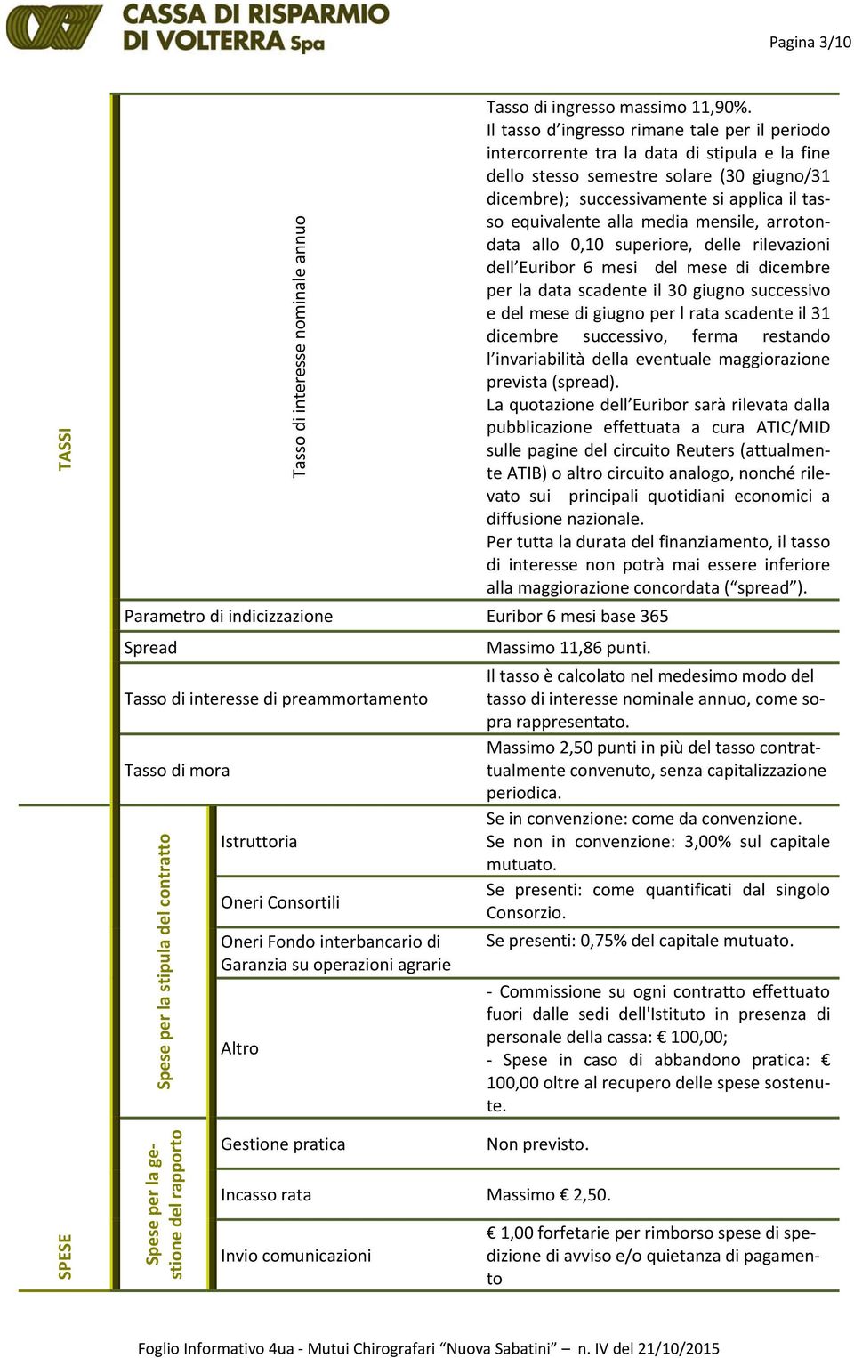 alla media mensile, arrotondata allo 0,10 superiore, delle rilevazioni dell Euribor 6 mesi del mese di dicembre per la data scadente il 30 giugno successivo e del mese di giugno per l rata scadente