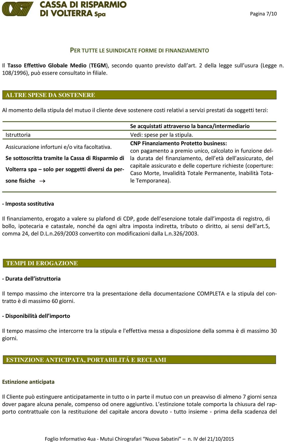 ALTRE SPESE DA SOSTENERE Al momento della stipula del mutuo il cliente deve sostenere costi relativi a servizi prestati da soggetti terzi: Istruttoria Assicurazione infortuni e/o vita facoltativa.