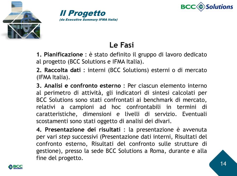 Analisi e confronto esterno : Per ciascun elemento interno al perimetro di attività, gli indicatori di sintesi calcolati per BCC Solutions sono stati confrontati ai benchmark di mercato, relativi a