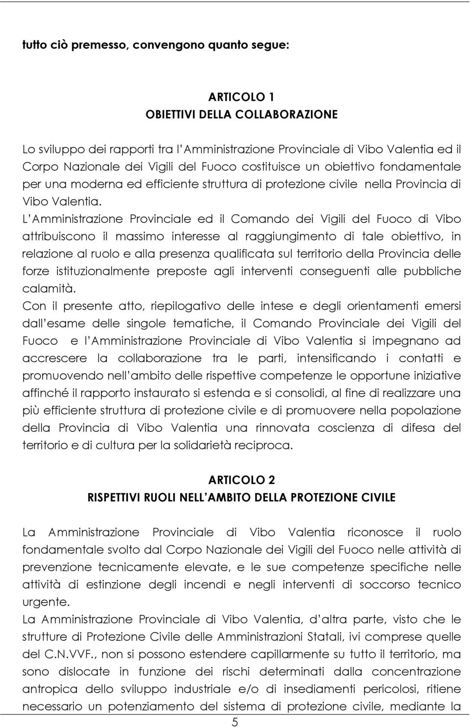 L Amministrazione Provinciale ed il Comando dei Vigili del Fuoco di Vibo attribuiscono il massimo interesse al raggiungimento di tale obiettivo, in relazione al ruolo e alla presenza qualificata sul