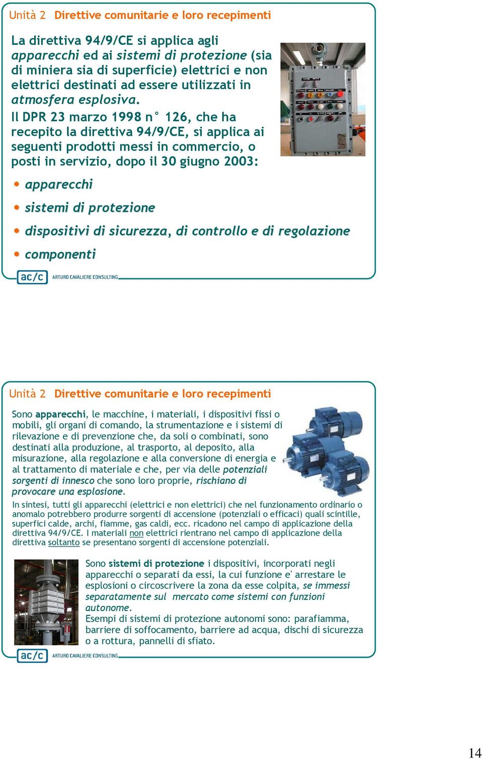 Il DPR 23 marzo 1998 n 126, che ha recepito la direttiva 94/9/CE, si applica ai seguenti prodotti messi in commercio, o posti in servizio, dopo il 30 giugno 2003: apparecchi sistemi di protezione