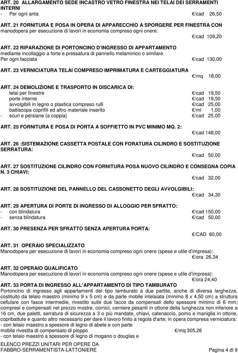 22 RIPARAZIONE DI PORTONCINO D INGRESSO DI APPARTAMENTO mediante incollaggio a forte e pressatura di pannello melaminico o similare Per ogni facciata /cad 130,00 ART.