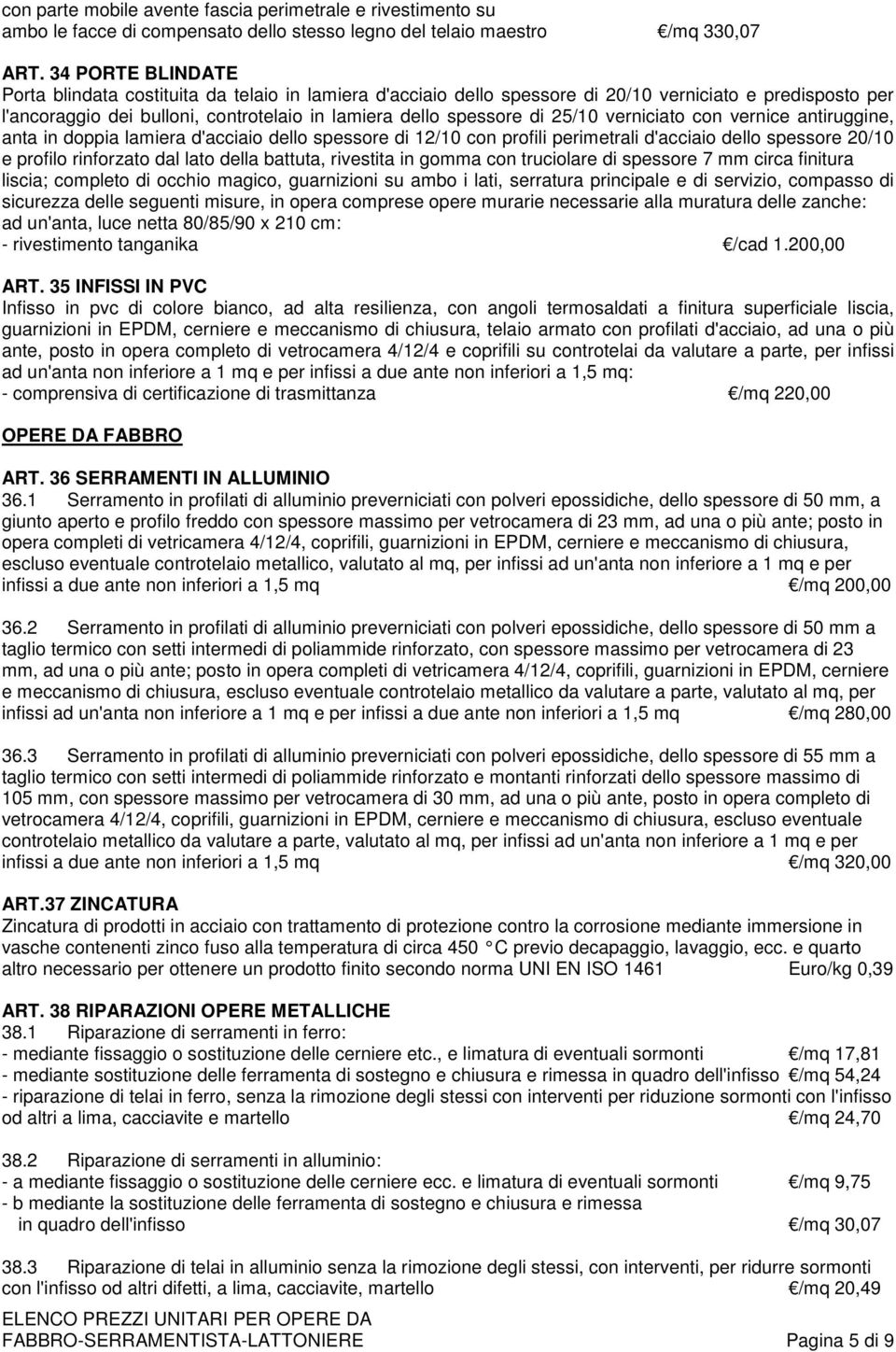 25/10 verniciato con vernice antiruggine, anta in doppia lamiera d'acciaio dello spessore di 12/10 con profili perimetrali d'acciaio dello spessore 20/10 e profilo rinforzato dal lato della battuta,