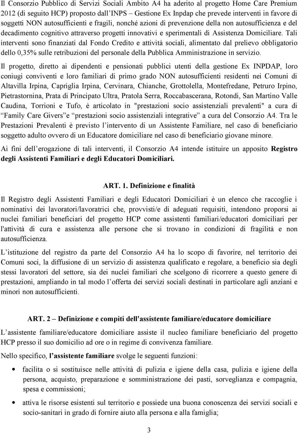 Tali interventi sono finanziati dal Fondo Credito e attività sociali, alimentato dal prelievo obbligatorio dello 0,35% sulle retribuzioni del personale della Pubblica Amministrazione in servizio.