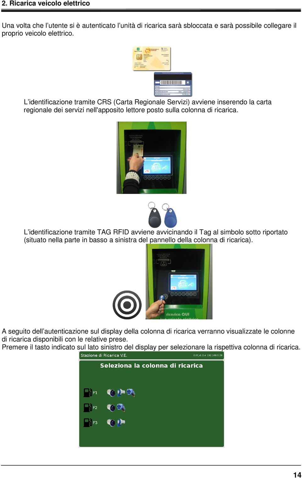 L identificazione tramite TAG RFID avviene avvicinando il Tag al simbolo sotto riportato (situato nella parte in basso a sinistra del pannello della colonna di ricarica).