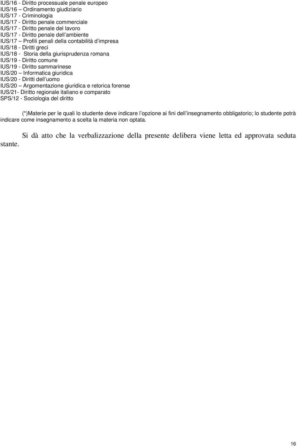 giuridica IUS/20 - Diritti dell uomo IUS/20 Argomentazione giuridica e retorica forense IUS/21- Diritto regionale italiano e comparato SPS/12 - Sociologia del diritto (*)Materie per le quali lo