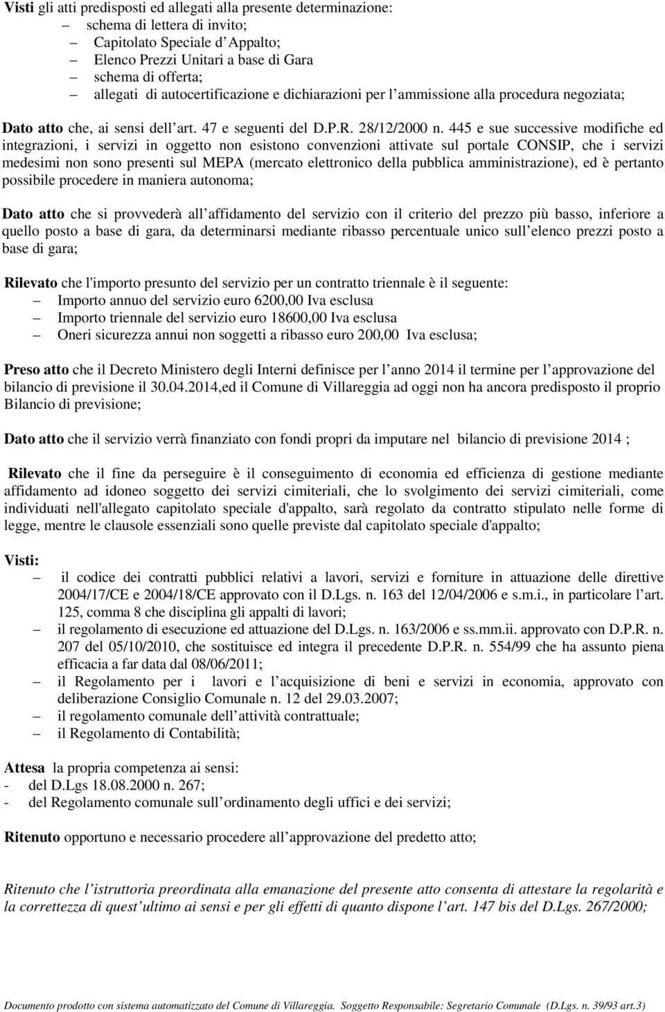 445 e sue successive modifiche ed integrazioni, i servizi in oggetto non esistono convenzioni attivate sul portale CONSIP, che i servizi medesimi non sono presenti sul MEPA (mercato elettronico della