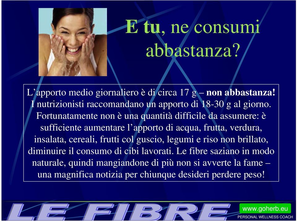 Fortunatamente non è una quantità difficile da assumere: è sufficiente aumentare l apporto di acqua, frutta, verdura, insalata,