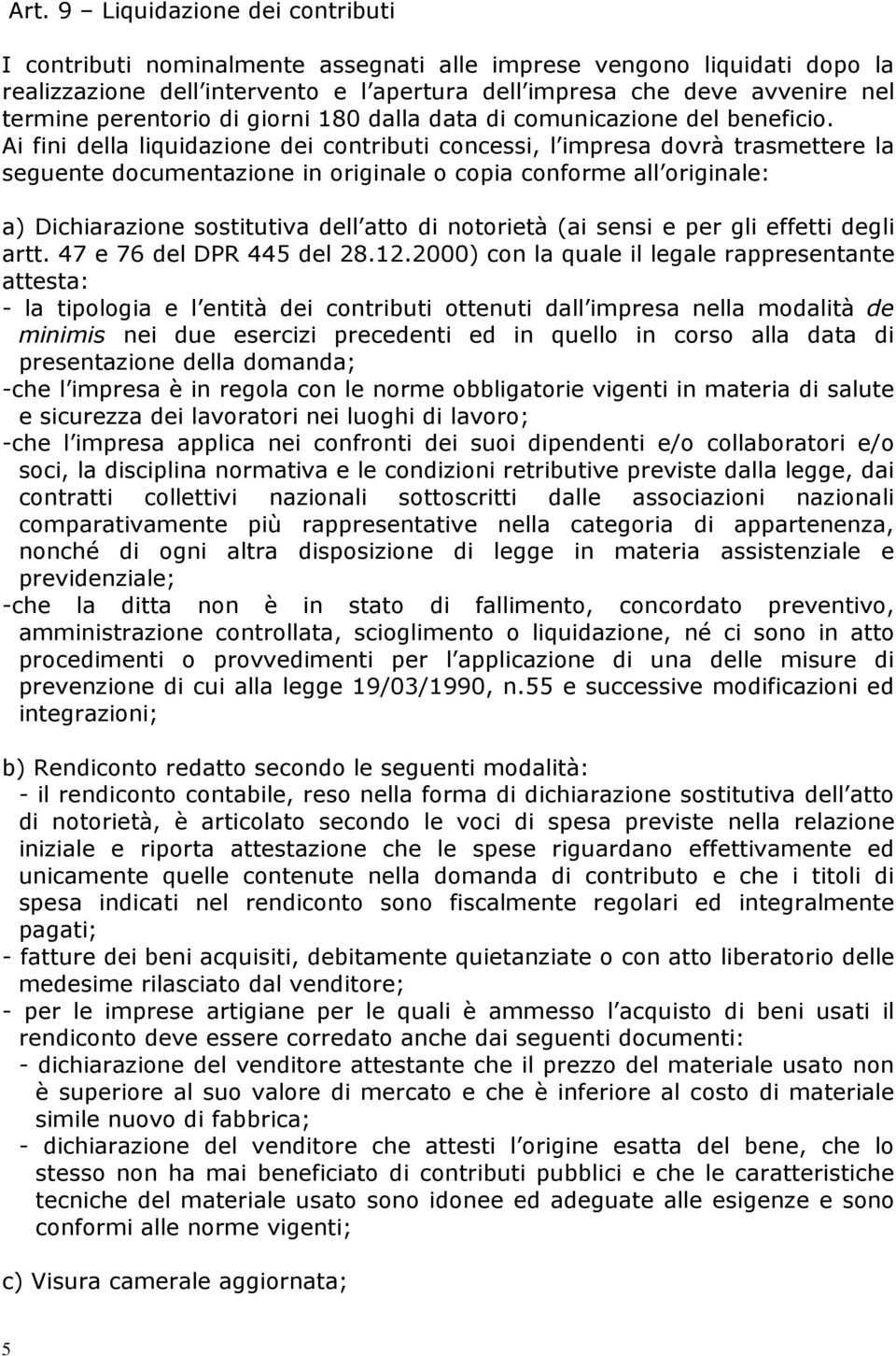 Ai fini della liquidazione dei contributi concessi, l impresa dovrà trasmettere la seguente documentazione in originale o copia conforme all originale: a) Dichiarazione sostitutiva dell atto di