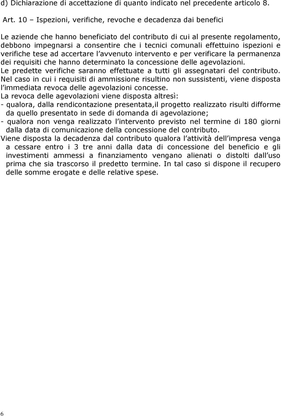 effettuino ispezioni e verifiche tese ad accertare l avvenuto intervento e per verificare la permanenza dei requisiti che hanno determinato la concessione delle agevolazioni.